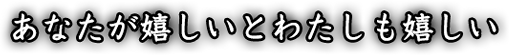 あなたが嬉しいとわたしも嬉しい